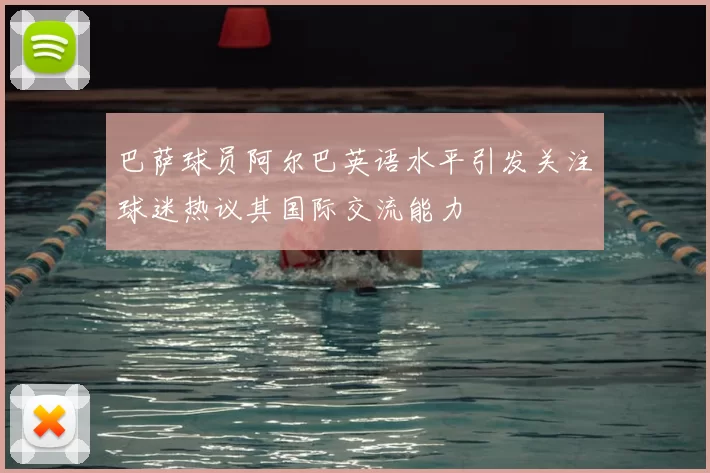 巴萨球员阿尔巴英语水平引发关注球迷热议其国际交流能力