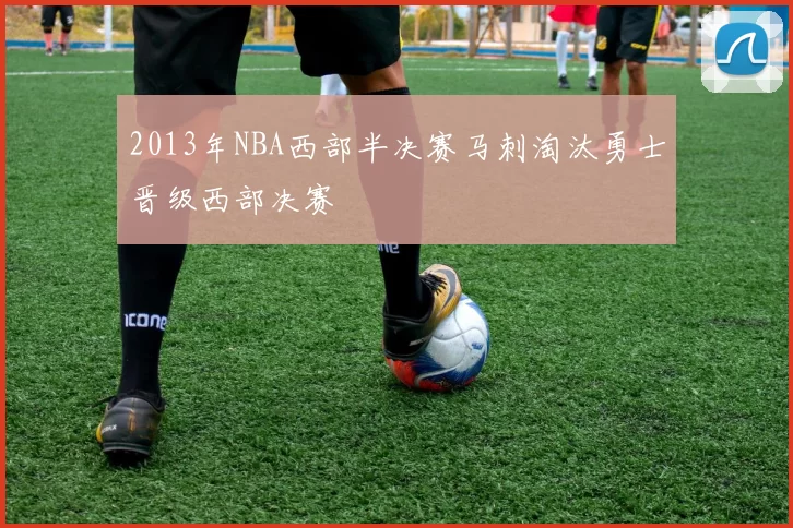 2013年NBA西部半决赛马刺淘汰勇士晋级西部决赛