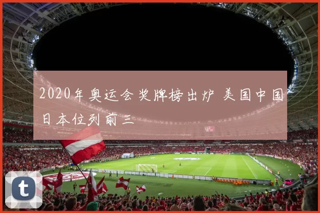 2020年奥运会奖牌榜出炉 美国中国日本位列前三