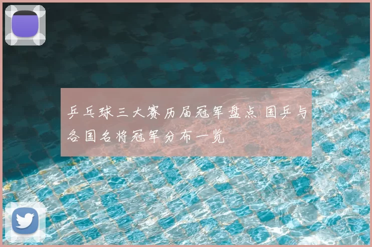 乒乓球三大赛历届冠军盘点 国乒与各国名将冠军分布一览