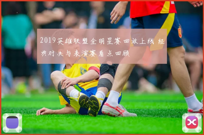2019英雄联盟全明星赛回放上线 经典对决与表演赛看点回顾