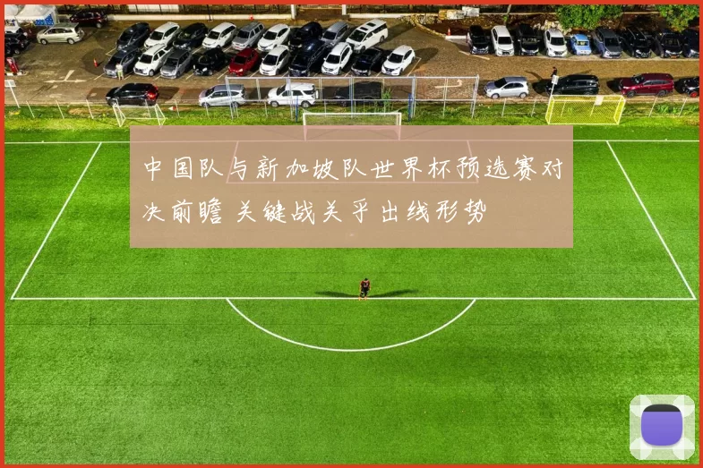 中国队与新加坡队世界杯预选赛对决前瞻 关键战关乎出线形势