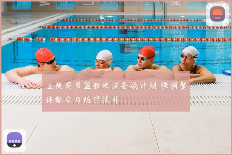 立陶宛男篮教练谈备战计划 强调整体配合与防守提升