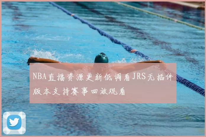 NBA直播资源更新低调看JRS无插件版本支持赛事回放观看