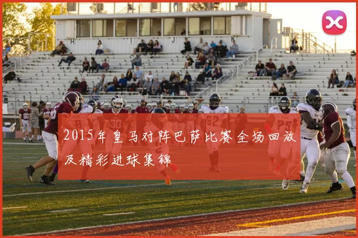 2015年皇马对阵巴萨比赛全场回放及精彩进球集锦