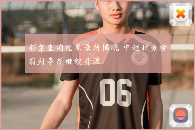 彩票查询结果最新揭晓 中超积分榜前列争夺继续升温