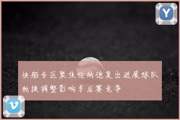 快船专区聚焦伦纳德复出进展球队轮换调整影响季后赛竞争