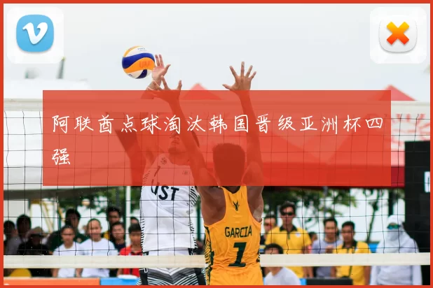 阿联酋点球淘汰韩国晋级亚洲杯四强