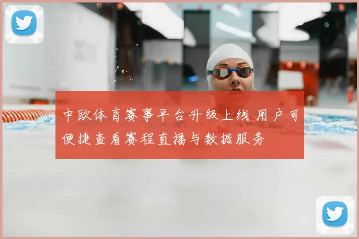 中欧体育赛事平台升级上线 用户可便捷查看赛程直播与数据服务
