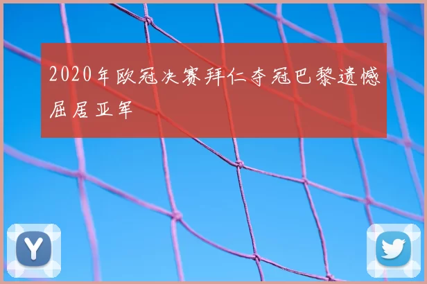 2020年欧冠决赛拜仁夺冠巴黎遗憾屈居亚军