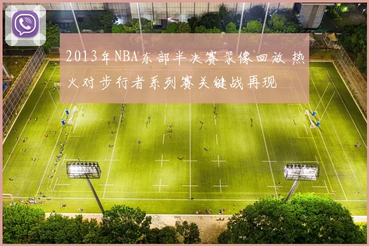 2013年NBA东部半决赛录像回放 热火对步行者系列赛关键战再现