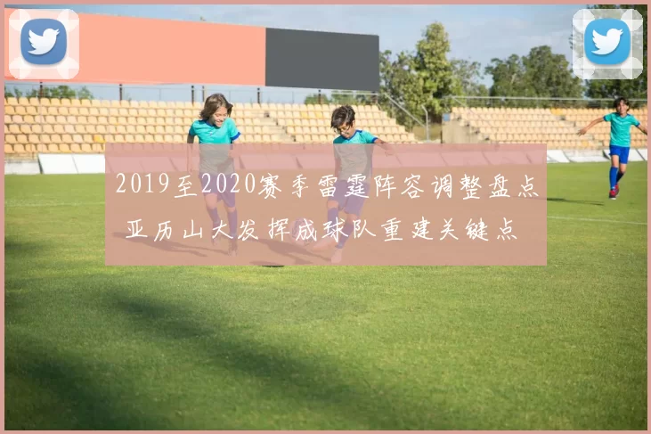 2019至2020赛季雷霆阵容调整盘点 亚历山大发挥成球队重建关键点