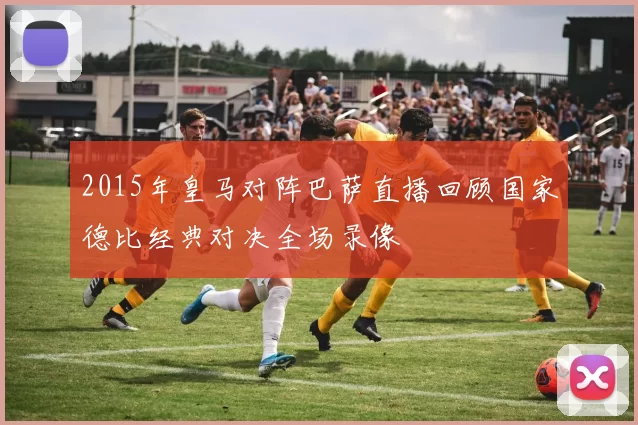 2015年皇马对阵巴萨直播回顾国家德比经典对决全场录像