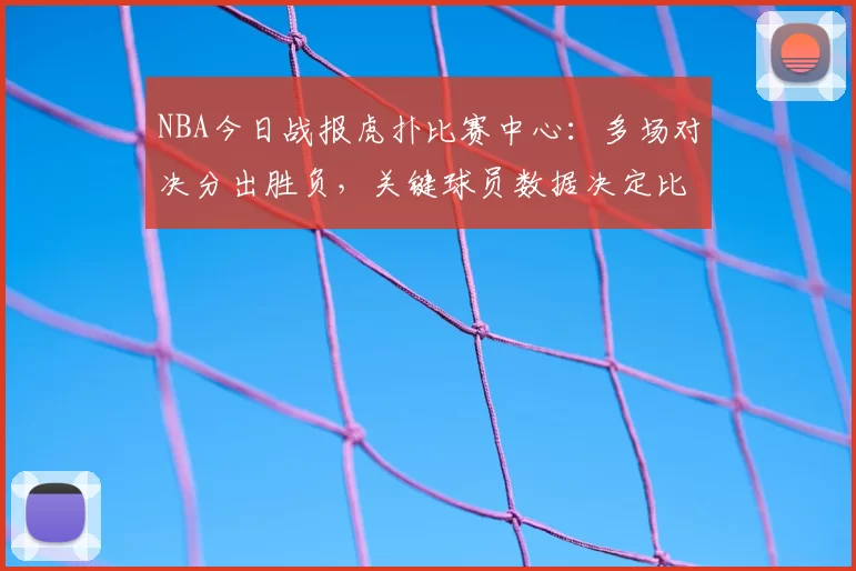 NBA今日战报虎扑比赛中心:多场对决分出胜负,关键球员数据决定比赛走势