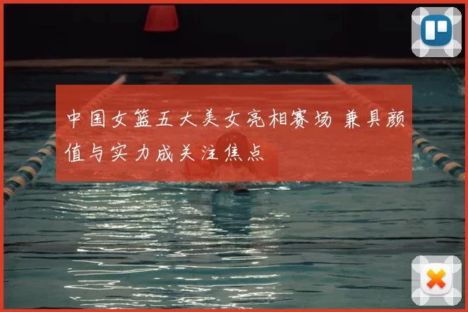 中国女篮五大美女亮相赛场 兼具颜值与实力成关注焦点