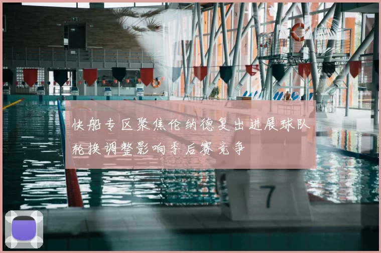 快船专区聚焦伦纳德复出进展球队轮换调整影响季后赛竞争