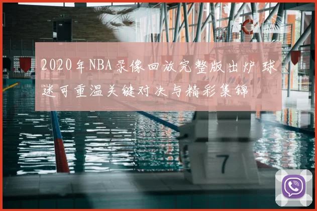 2020年NBA录像回放完整版出炉 球迷可重温关键对决与精彩集锦