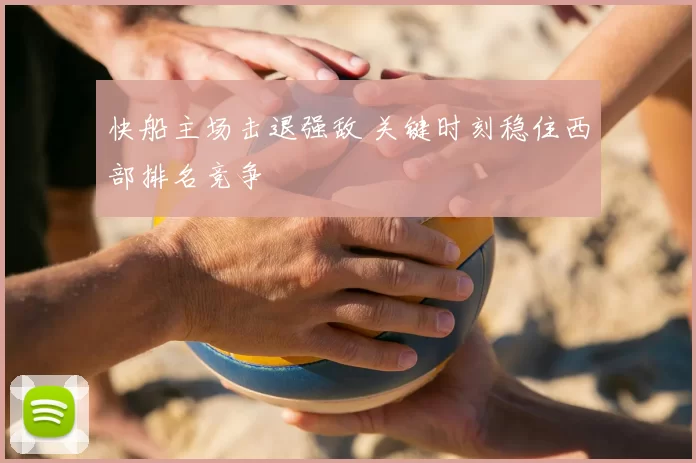 快船主场击退强敌 关键时刻稳住西部排名竞争