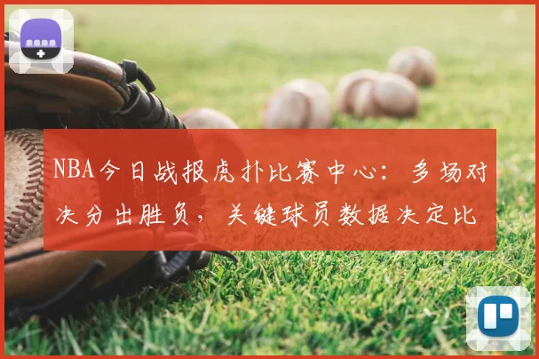 NBA今日战报虎扑比赛中心：多场对决分出胜负，关键球员数据决定比赛走势