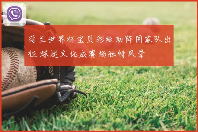 荷兰世界杯宝贝彩绘助阵国家队出征 球迷文化成赛场独特风景