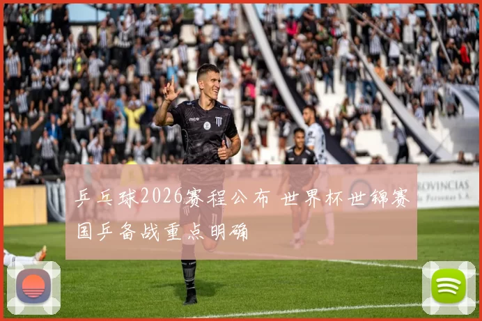 乒乓球2026赛程公布 世界杯世锦赛国乒备战重点明确