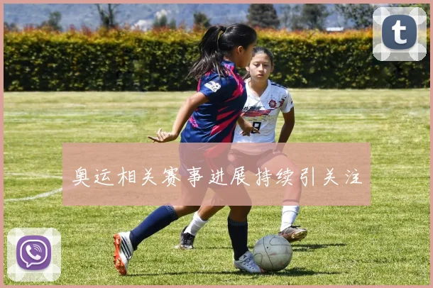 奥运相关赛事进展持续引关注