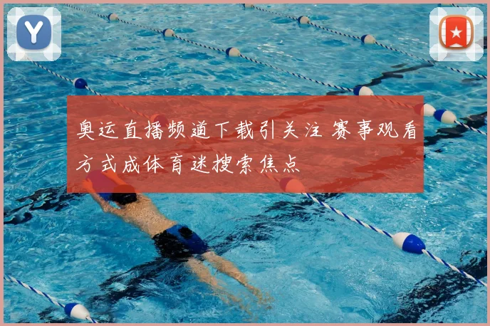 奥运直播频道下载引关注 赛事观看方式成体育迷搜索焦点