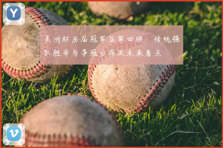 美洲杯历届冠军亚军回顾,传统强队胜率与争冠分布及未来看点